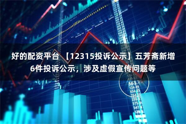 好的配资平台 【12315投诉公示】五芳斋新增6件投诉公示，涉及虚假宣传问题等