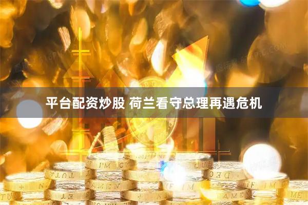 平台配资炒股 荷兰看守总理再遇危机