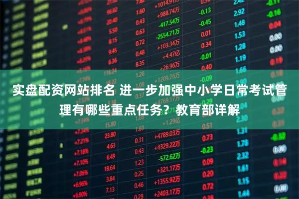 实盘配资网站排名 进一步加强中小学日常考试管理有哪些重点任务？教育部详解