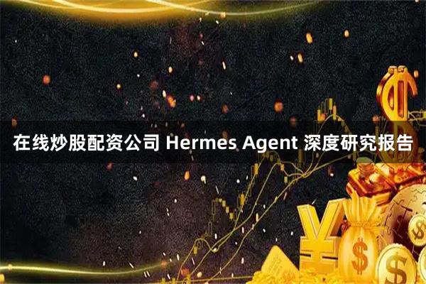 在线炒股配资公司 Hermes Agent 深度研究报告