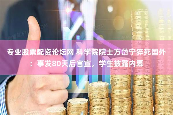 专业股票配资论坛网 科学院院士方岱宁猝死国外：事发80天后官宣，学生披露内幕